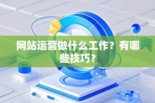 网站运营做什么工作？有哪些技巧？