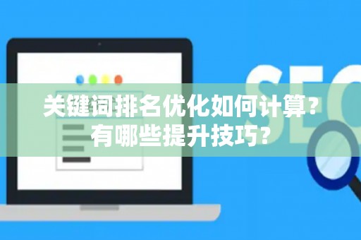 关键词排名优化如何计算？有哪些提升技巧？