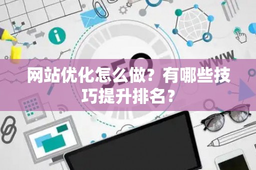 网站优化怎么做？有哪些技巧提升排名？