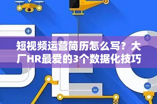 短视频运营简历怎么写？大厂HR最爱的3个数据化技巧