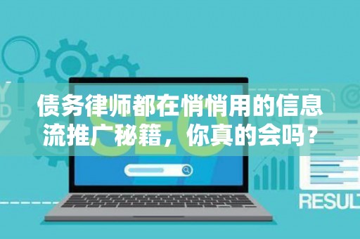 债务律师都在悄悄用的信息流推广秘籍，你真的会吗？