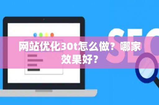 网站优化30t怎么做？哪家效果好？