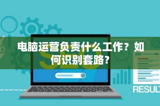 电脑运营负责什么工作？如何识别套路？