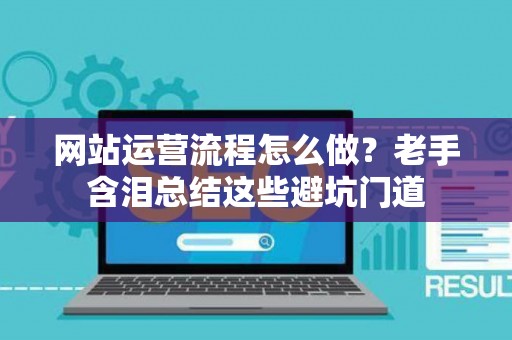 网站运营流程怎么做？老手含泪总结这些避坑门道