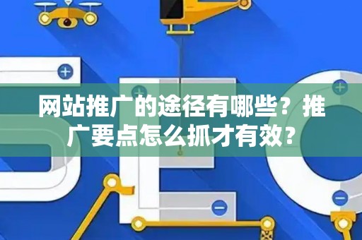 网站推广的途径有哪些？推广要点怎么抓才有效？