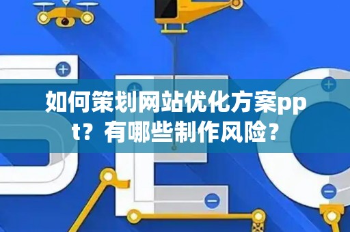 如何策划网站优化方案ppt？有哪些制作风险？