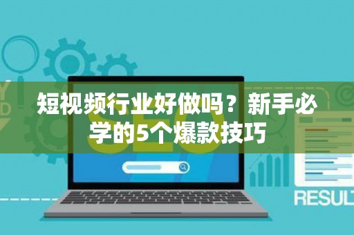 短视频行业好做吗？新手必学的5个爆款技巧