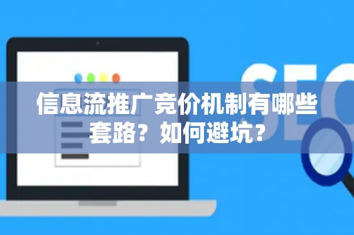 信息流推广竞价机制有哪些套路？如何避坑？