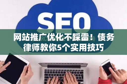 网站推广优化不踩雷！债务律师教你5个实用技巧