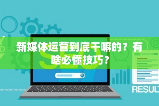 新媒体运营到底干嘛的？有啥必懂技巧？