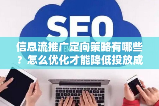 信息流推广定向策略有哪些？怎么优化才能降低投放成本？