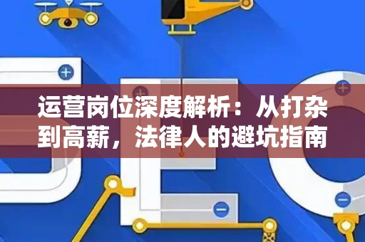 运营岗位深度解析：从打杂到高薪，法律人的避坑指南