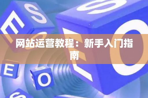 网站运营教程：新手入门指南