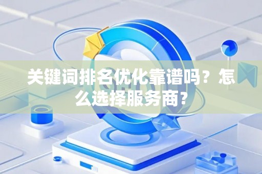 关键词排名优化靠谱吗？怎么选择服务商？