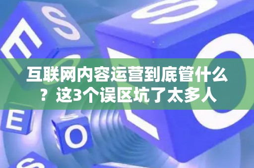 互联网内容运营到底管什么？这3个误区坑了太多人