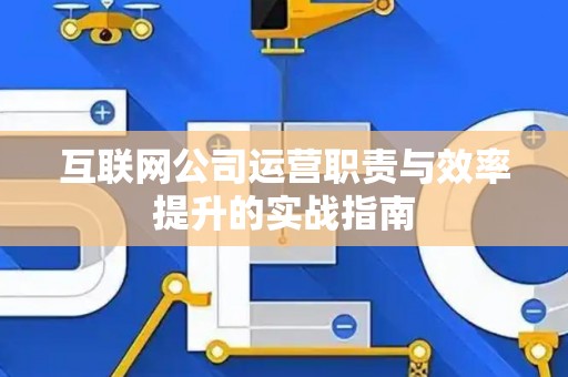 互联网公司运营职责与效率提升的实战指南
