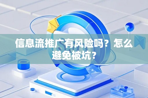 信息流推广有风险吗？怎么避免被坑？
