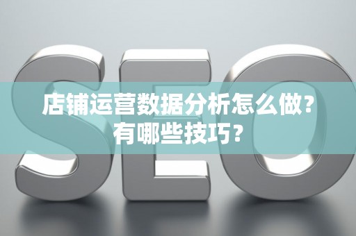 店铺运营数据分析怎么做？有哪些技巧？