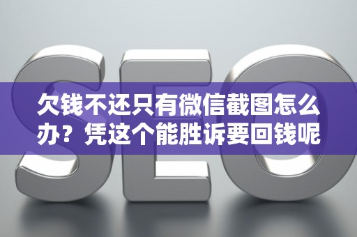 欠钱不还只有微信截图怎么办？凭这个能胜诉要回钱呢？
