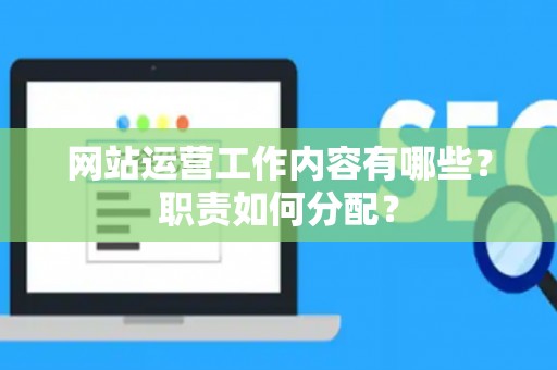 网站运营工作内容有哪些？职责如何分配？