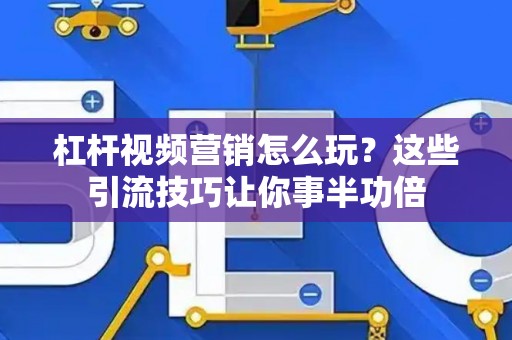 杠杆视频营销怎么玩？这些引流技巧让你事半功倍