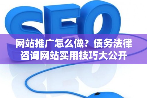 网站推广怎么做？债务法律咨询网站实用技巧大公开
