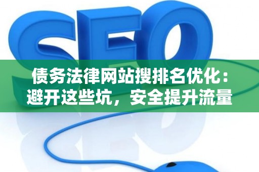 债务法律网站搜排名优化：避开这些坑，安全提升流量