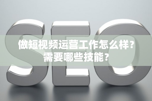 做短视频运营工作怎么样？需要哪些技能？