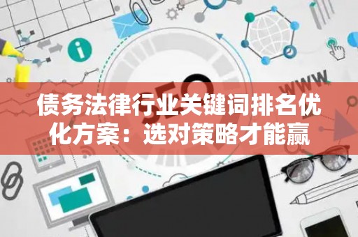 债务法律行业关键词排名优化方案：选对策略才能赢