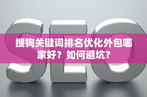 搜狗关键词排名优化外包哪家好？如何避坑？