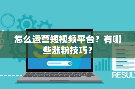 怎么运营短视频平台？有哪些涨粉技巧？