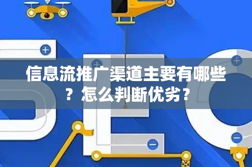 信息流推广渠道主要有哪些？怎么判断优劣？