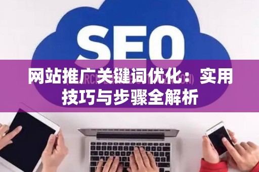 网站推广关键词优化：实用技巧与步骤全解析
