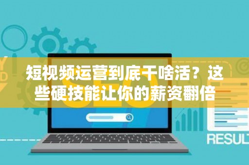 短视频运营到底干啥活？这些硬技能让你的薪资翻倍