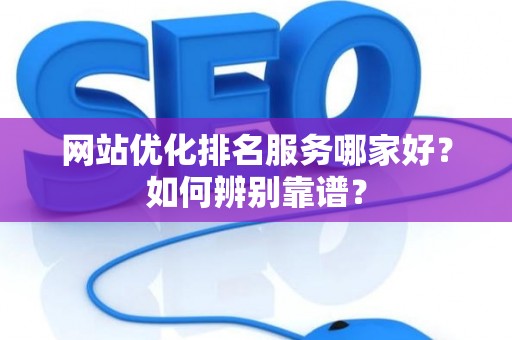 网站优化排名服务哪家好？如何辨别靠谱？