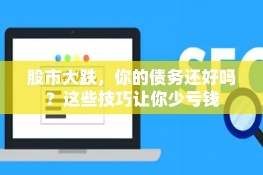 股市大跌，你的债务还好吗？这些技巧让你少亏钱