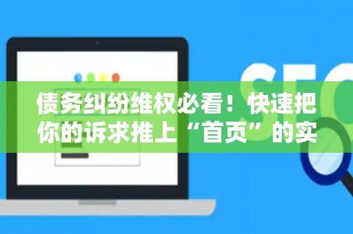 债务纠纷维权必看！快速把你的诉求推上“首页”的实战指南