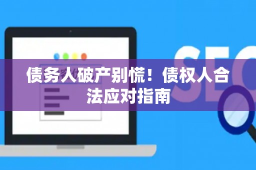 债务人破产别慌！债权人合法应对指南