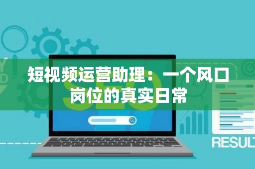 短视频运营助理：一个风口岗位的真实日常