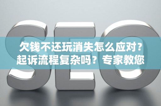 欠钱不还玩消失怎么应对？起诉流程复杂吗？专家教您化解