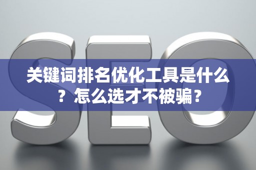 关键词排名优化工具是什么？怎么选才不被骗？