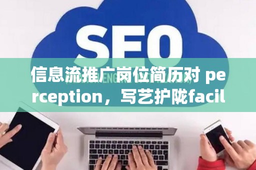 信息流推广岗位简历对 perception，写艺护陇facilitate求职成功