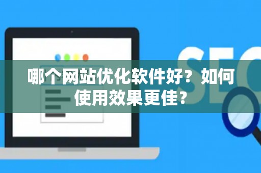 哪个网站优化软件好？如何使用效果更佳？
