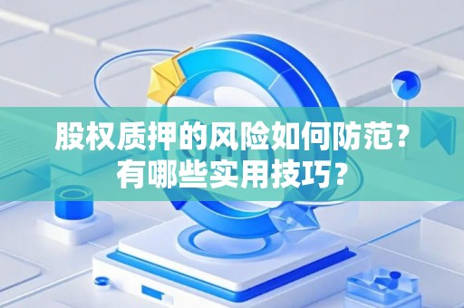 股权质押的风险如何防范？有哪些实用技巧？