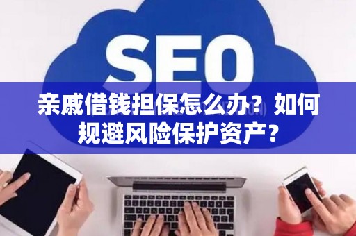 亲戚借钱担保怎么办？如何规避风险保护资产？