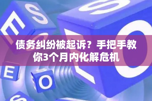 债务纠纷被起诉？手把手教你3个月内化解危机