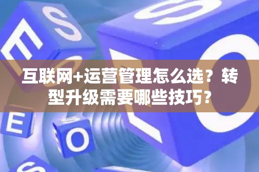 互联网+运营管理怎么选？转型升级需要哪些技巧？