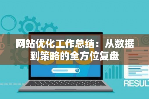 网站优化工作总结：从数据到策略的全方位复盘