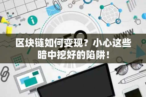 区块链如何变现？小心这些暗中挖好的陷阱！