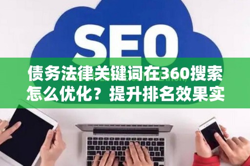 债务法律关键词在360搜索怎么优化？提升排名效果实战技巧